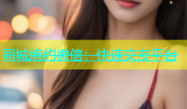 同城炮约微信：快速交友平台