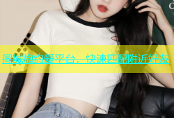 同城炮约爱平台，快速匹配附近好友