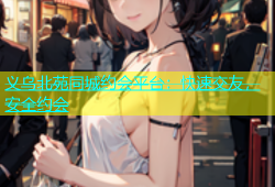 义乌北苑同城约会平台：快速交友，安全约会
