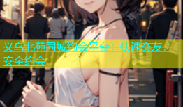 义乌北苑同城约会平台：快速交友，安全约会