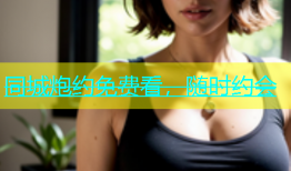 同城炮约免费看，随时约会