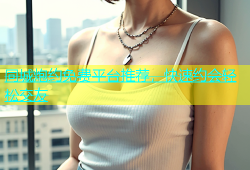 同城炮约免费平台推荐，快速约会轻松交友