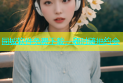 同城软件免费下载，随时随地约会