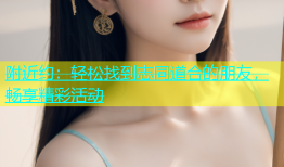 附近约：轻松找到志同道合的朋友，畅享精彩活动