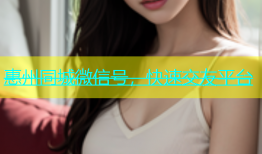 惠州同城微信号，快速交友平台
