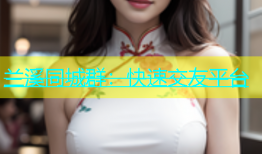 兰溪同城群：快速交友平台