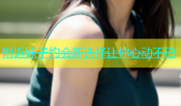 附近妹子约会新选择让你心动不已