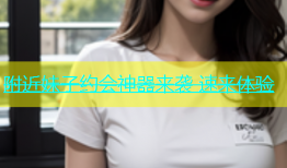附近妹子约会神器来袭 速来体验