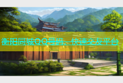 衡阳同城QQ号码，快速交友平台