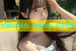 同城私约平台，快速约会，安全便捷