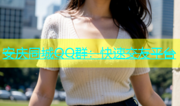 安庆同城QQ群：快速交友平台