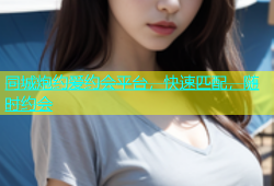 同城炮约爱约会平台，快速匹配，随时约会