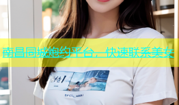 南昌同城炮约平台，快速联系美女