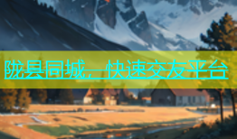 陇县同城，快速交友平台
