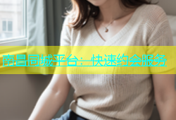 南昌同城平台：快速约会服务