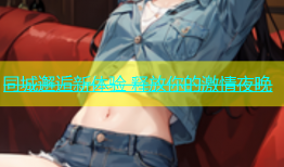 同城邂逅新体验 释放你的激情夜晚