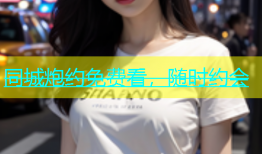 同城炮约免费看，随时约会