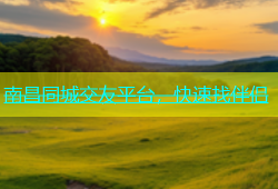 南昌同城交友平台，快速找伴侣