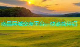 南昌同城交友平台，快速找伴侣