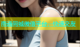 南通同城微信平台，快速交友