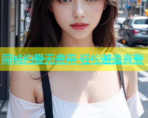 同城约爱无费用 轻松邂逅真爱