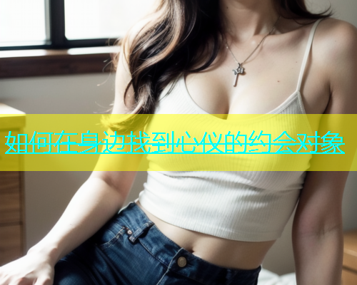 如何在身边找到心仪的约会对象
