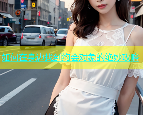 如何在身边找到约会对象的绝妙攻略