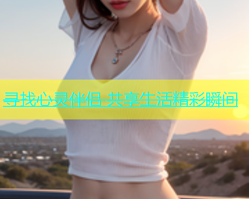 寻找心灵伴侣 共享生活精彩瞬间