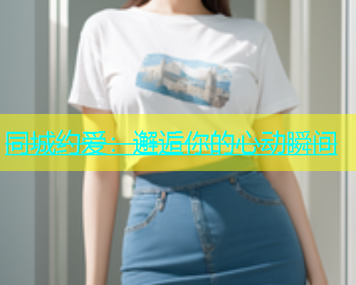 同城约爱：邂逅你的心动瞬间