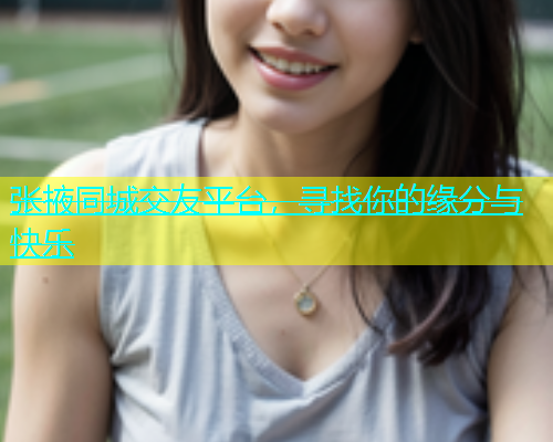 张掖同城交友平台，寻找你的缘分与快乐