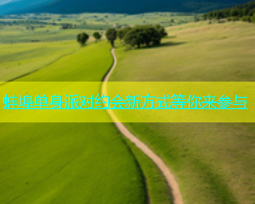 蚌埠单身派对约会新方式等你来参与
