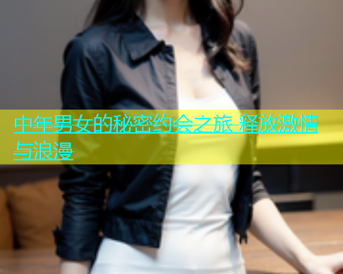 中年男女的秘密约会之旅 释放激情与浪漫