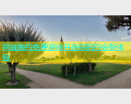 同城炮约免费游戏开启你的约会新体验 同城炮约免费游戏开启你的约会新体验