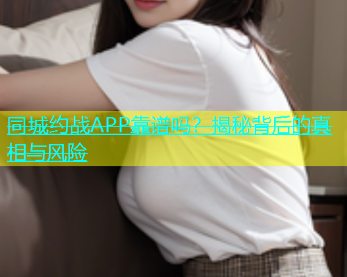 同城约战APP靠谱吗？揭秘背后的真相与风险