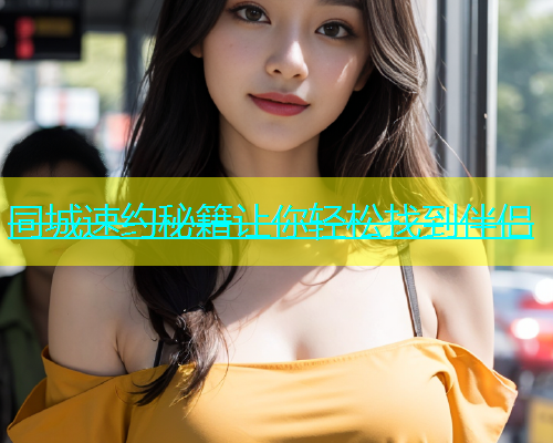 同城速约秘籍让你轻松找到伴侣