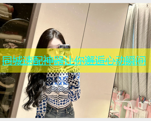同城速配神器让你邂逅心动瞬间