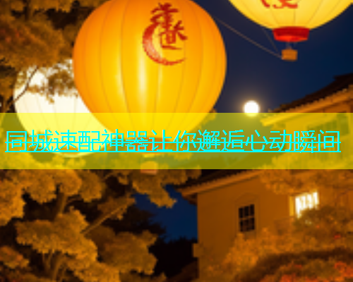 同城速配神器让你邂逅心动瞬间