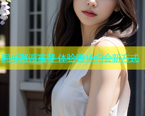 同城邂逅富婆 体验奢华约会新方式