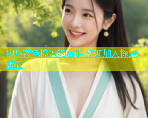 柳州夜色撩人约会群 欢迎加入探索激情
