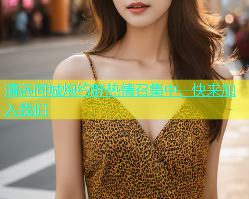 清远同城炮约群热情召集中，快来加入我们