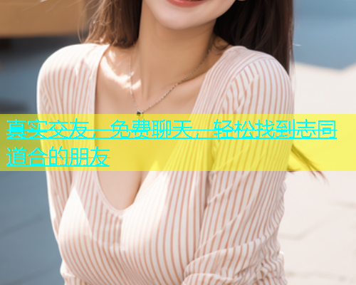 真实交友，免费聊天，轻松找到志同道合的朋友