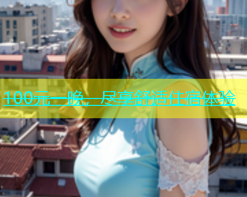 100元一晚,尽享舒适住宿体验 100元一晚,尽享舒适住宿体验