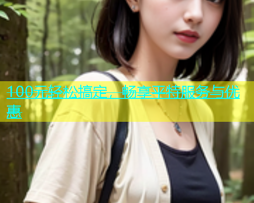 100元轻松搞定，畅享平特服务与优惠