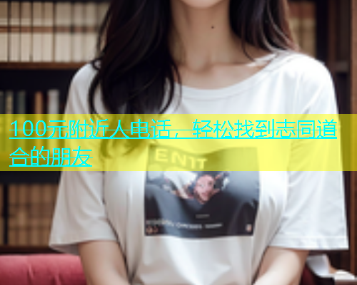 100元附近人电话，轻松找到志同道合的朋友