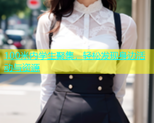 100米内学生聚集，轻松发现身边活动与资源