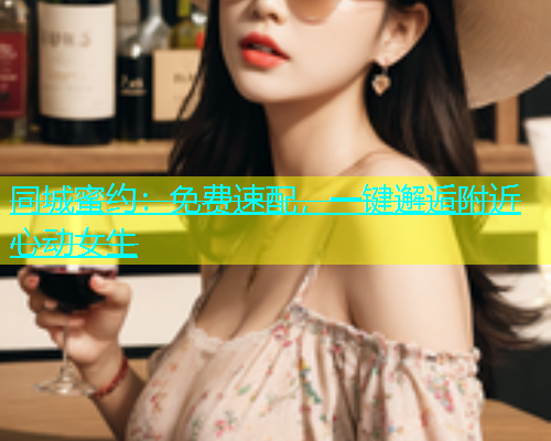 同城蜜约：免费速配，一键邂逅附近心动女生