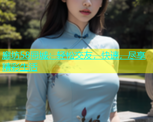廊坊58同城：轻松交友，快速，尽享精彩生活