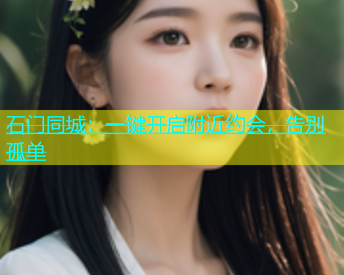 石门同城：一键开启附近约会，告别孤单