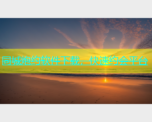 同城炮约软件下载，快速约会平台
