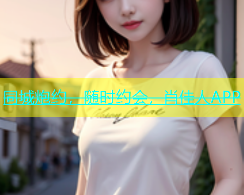 同城炮约，随时约会，肖佳人APP